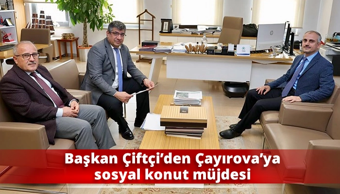 Başkan Çiftçi’den Çayırova’ya sosyal konut müjdesi