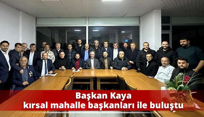 Başkan Kaya kırsal mahalle başkanları ile buluştu