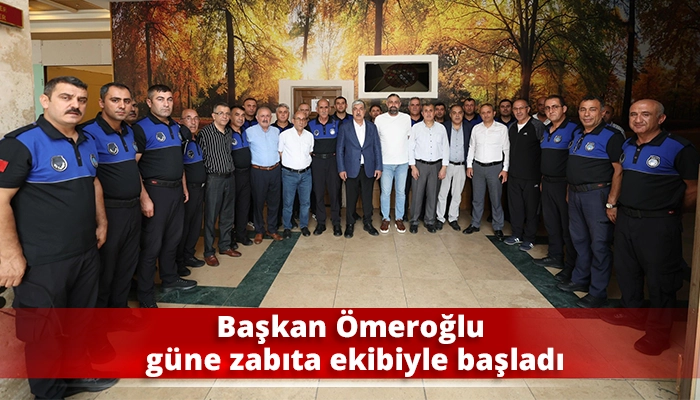 Başkan Ömeroğlu güne zabıta ekibiyle başladı