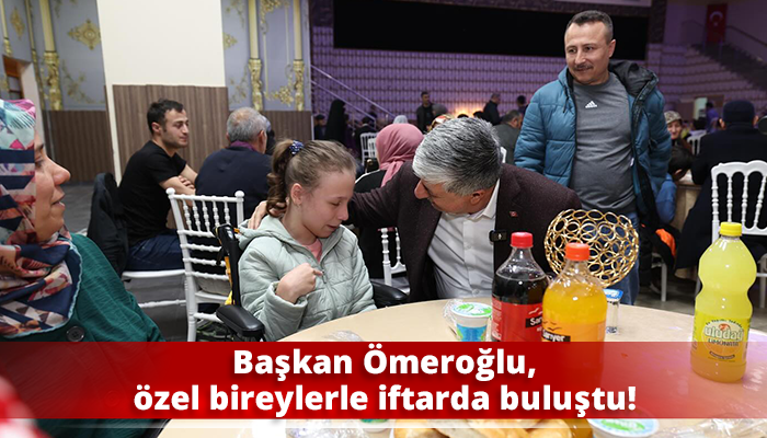Başkan Ömeroğlu, özel bireylerle iftarda buluştu!