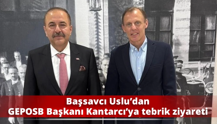 Başsavcı Uslu&rsquo;dan GEPOSB Başkanı Kantarcı&rsquo;ya tebrik ziyareti
