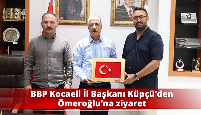 BBP Kocaeli İl Başkanı K&uuml;p&ccedil;&uuml;&rsquo;den &Ouml;meroğlu&rsquo;na ziyaret