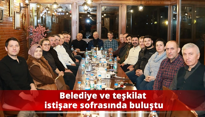 Belediye ve teşkilat istişare sofrasında buluştu