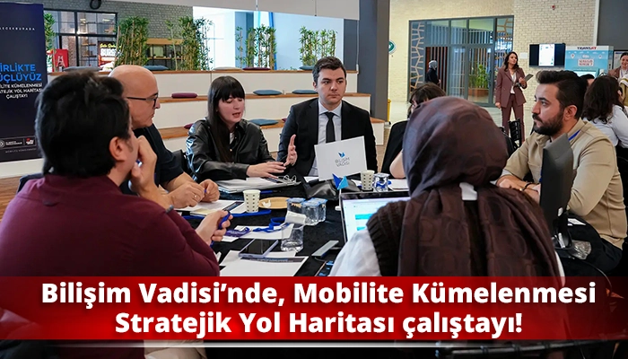 Bilişim Vadisi’nde, Mobilite Kümelenmesi Stratejik Yol Haritası çalıştayı!