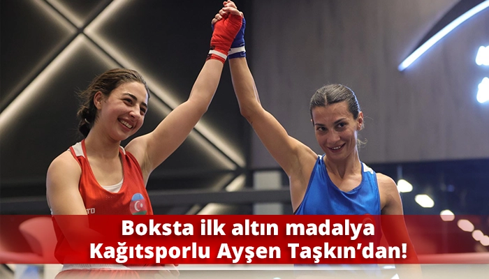 Boksta ilk altın madalya Kağıtsporlu Ayşen Taşkın’dan!
