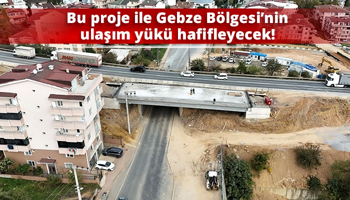Bu proje ile Gebze Bölgesi’nin ulaşım yükü hafifleyecek!