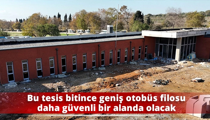 Bu tesis bitince geniş otobüs filosu daha güvenli bir alanda olacak
