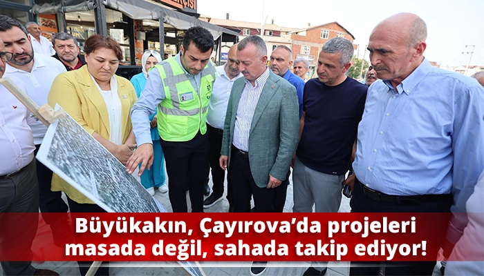 B&uuml;y&uuml;kakın, &Ccedil;ayırova&rsquo;da projeleri masada değil, sahada takip ediyor!