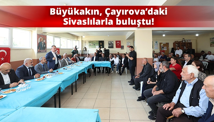 Büyükakın, Çayırova’daki Sivaslılarla buluştu!
