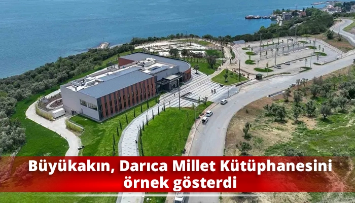 B&uuml;y&uuml;kakın, Darıca Millet K&uuml;t&uuml;phanesini &ouml;rnek g&ouml;sterdi