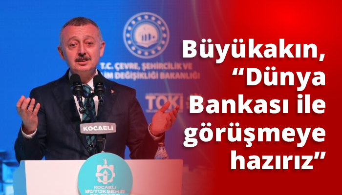 Büyükakın, “Dünya Bankası ile görüşmeye hazırız”