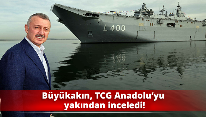 Büyükakın, TCG Anadolu’yu yakından inceledi!