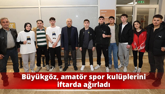 Büyükgöz, amatör spor kulüplerini iftarda ağırladı