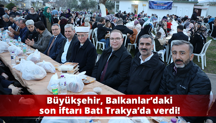 Büyükşehir, Balkanlar’daki son iftarı Batı Trakya’da verdi!