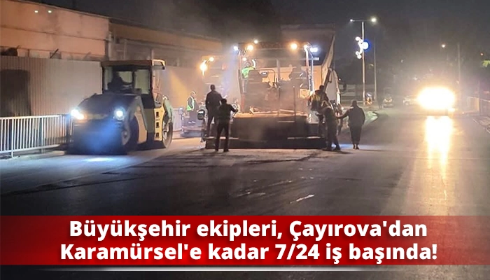 Büyükşehir ekipleri, Çayırova'dan Karamürsel'e kadar 7/24 iş başında!