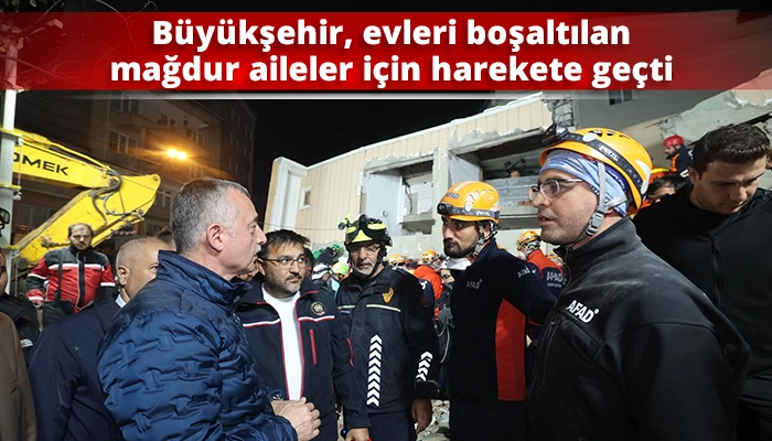 Büyükşehir, evleri boşaltılan mağdur aileler için harekete geçti