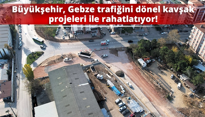 Büyükşehir, Gebze trafiğini dönel kavşak projeleri ile rahatlatıyor!