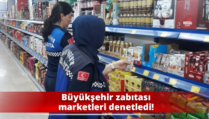Büyükşehir zabıtası marketleri denetledi!