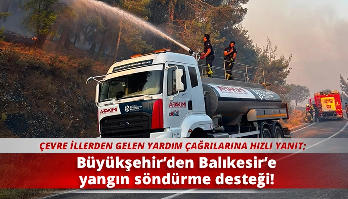 B&uuml;y&uuml;kşehir&rsquo;den Balıkesir&rsquo;e yangın s&ouml;nd&uuml;rme desteği!