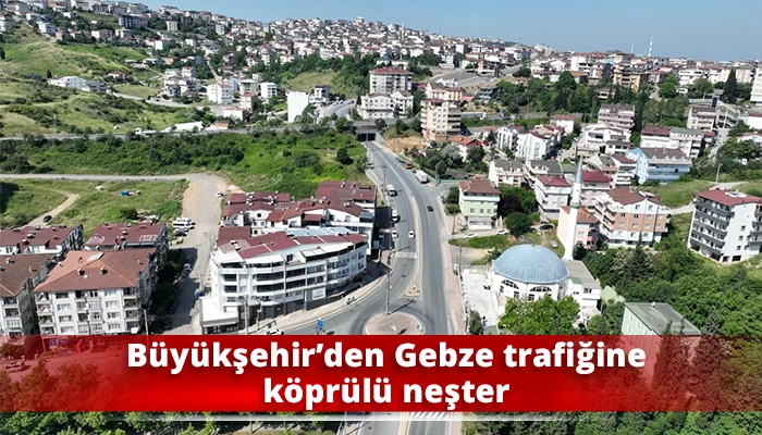 Büyükşehir’den Gebze trafiğine köprülü neşter