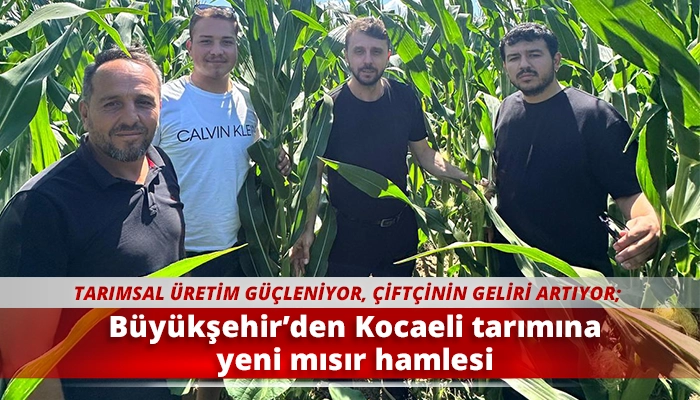 B&uuml;y&uuml;kşehir&rsquo;den Kocaeli tarımına yeni mısır hamlesi