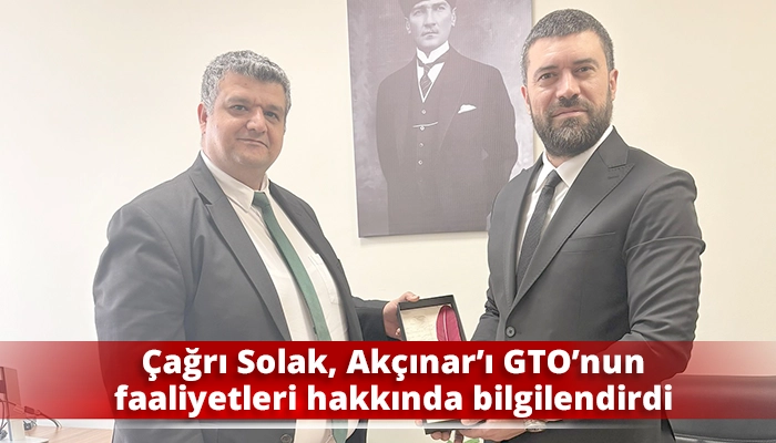 Çağrı Solak, Akçınar’ı GTO’nun faaliyetleri hakkında bilgilendirdi