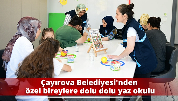 &Ccedil;ayırova Belediyesi'nden &ouml;zel bireylere dolu dolu yaz okulu
