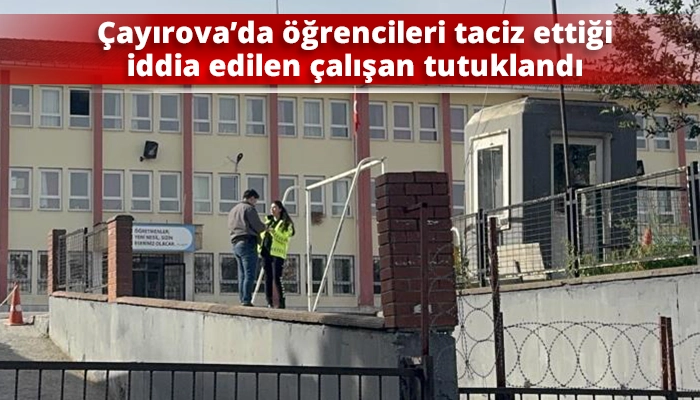 &Ccedil;ayırova&rsquo;da &ouml;ğrencileri taciz ettiği iddia edilen &ccedil;alışan tutuklandı