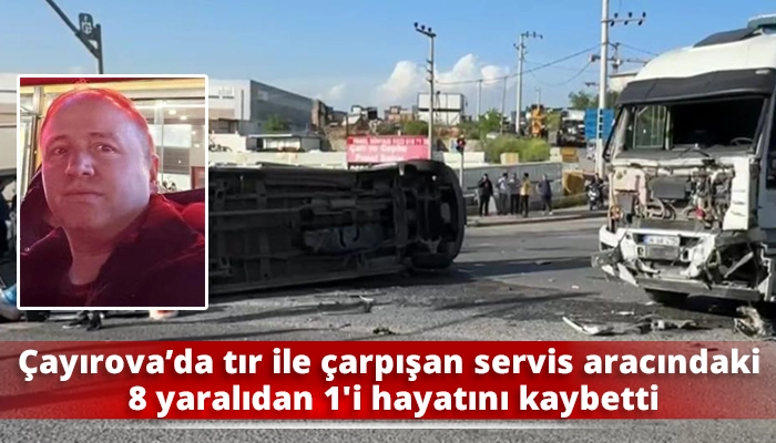 &Ccedil;ayırova&rsquo;da tır ile &ccedil;arpışan servis aracındaki 8 yaralıdan 1'i hayatını kaybetti