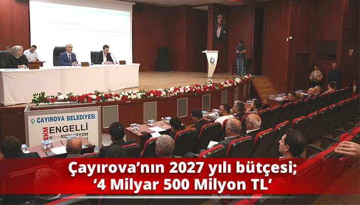 &Ccedil;ayırova&rsquo;nın 2027 yılı b&uuml;t&ccedil;esi; &lsquo;4 Milyar 500 Milyon TL&rsquo;