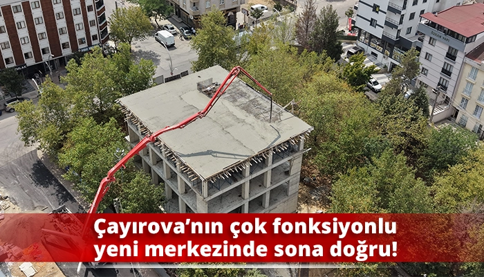 &Ccedil;ayırova&rsquo;nın &ccedil;ok fonksiyonlu yeni merkezinde sona doğru!