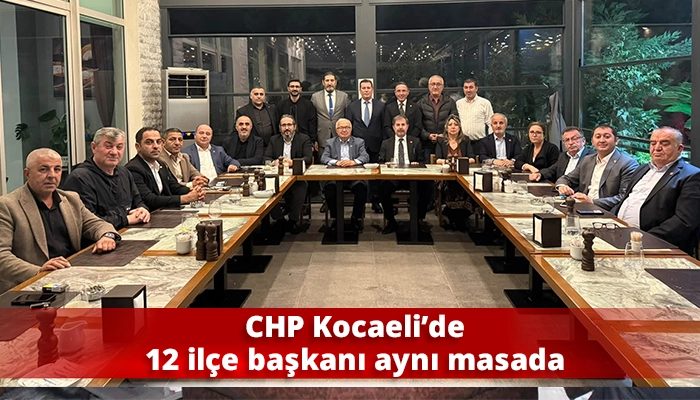 CHP Kocaeli&rsquo;de 12 il&ccedil;e başkanı aynı masada