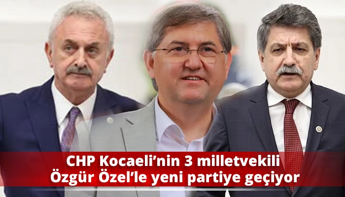 CHP Kocaeli&rsquo;nin 3 milletvekili &Ouml;zg&uuml;r &Ouml;zel&rsquo;le yeni partiye ge&ccedil;iyor