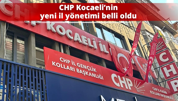 CHP Kocaeli&rsquo;nin yeni il y&ouml;netimi belli oldu