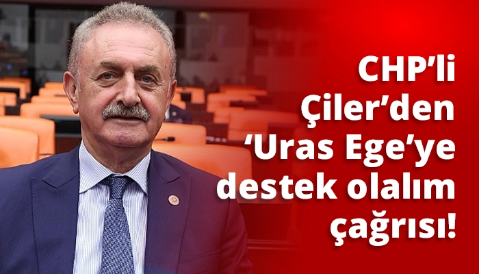CHP’li Çiler’den ‘Uras Ege’ye destek olalım çağrısı!
