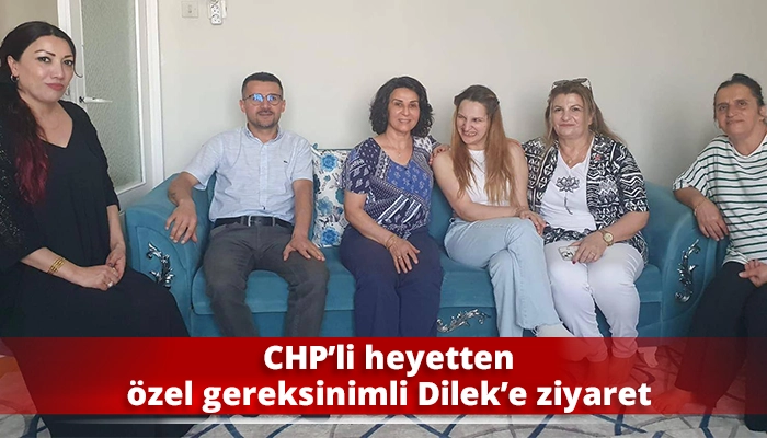 CHP’li heyetten özel gereksinimli Dilek’e ziyaret