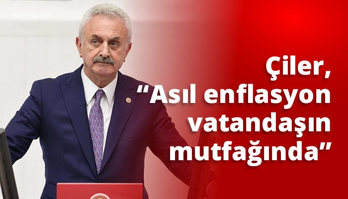 &Ccedil;iler, &ldquo;Asıl enflasyon vatandaşın mutfağında&rdquo;
