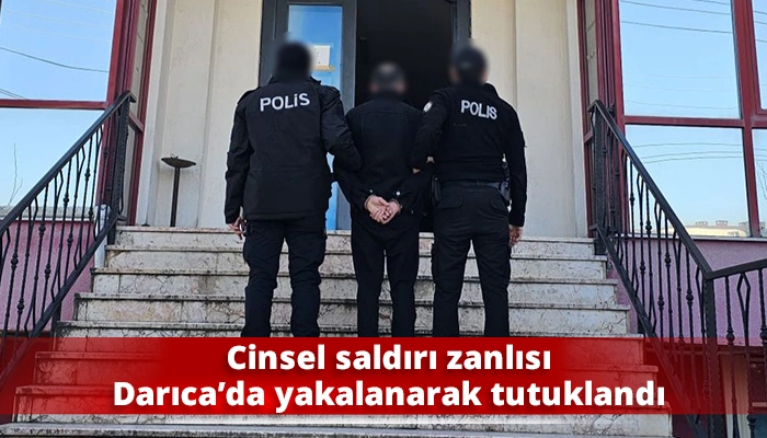 Cinsel saldırı zanlısı Darıca&rsquo;da yakalanarak tutuklandı