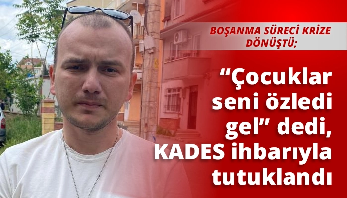 “Çocuklar seni özledi gel” dedi, KADES ihbarıyla tutuklandı