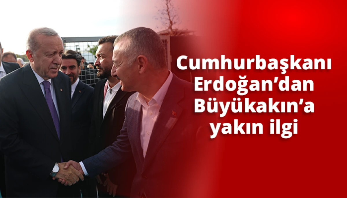 Cumhurbaşkanı Erdoğan&rsquo;dan B&uuml;y&uuml;kakın&rsquo;a yakın ilgi
