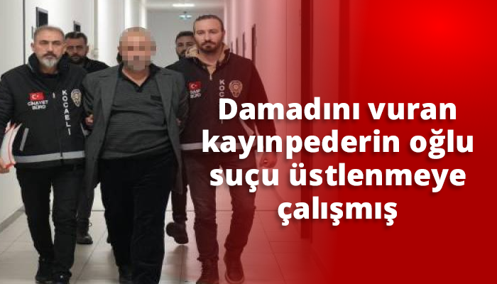 Damadını vuran kayınpederin oğlu suçu üstlenmeye çalışmış