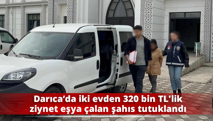 Darıca’da iki evden 320 bin TL'lik ziynet eşya çalan şahıs tutuklandı