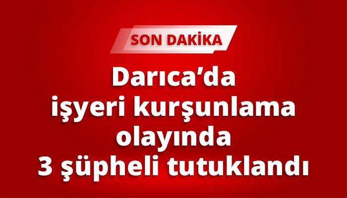 Darıca’da iş yeri kurşunlama olayında 3 şüpheli tutuklandı
