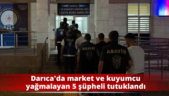 Darıca&rsquo;da market ve kuyumcu yağmalayan 5 ş&uuml;pheli tutuklandı