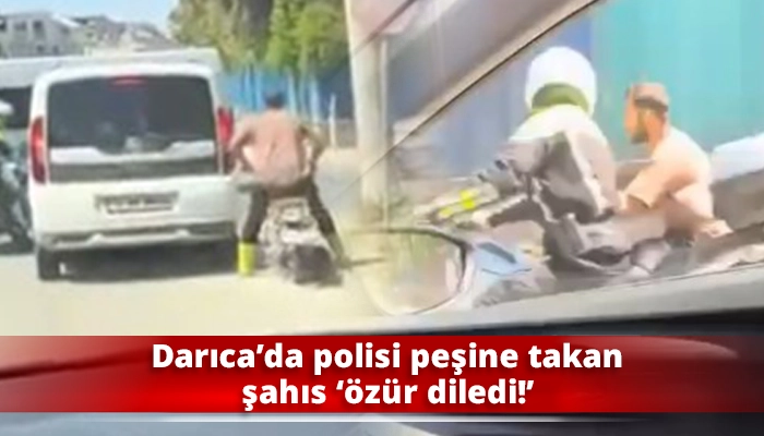 Darıca’da polisi peşine takan şahıs ‘özür diledi!’
