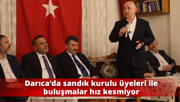 Darıca&rsquo;da sandık kurulu &uuml;yeleri ile buluşmalar hız kesmiyor