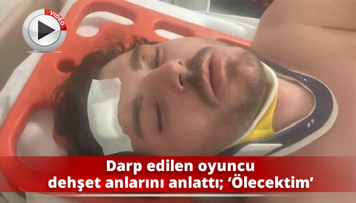 Darp edilen oyuncu dehşet anlarını anlattı; ‘Ölecektim’
