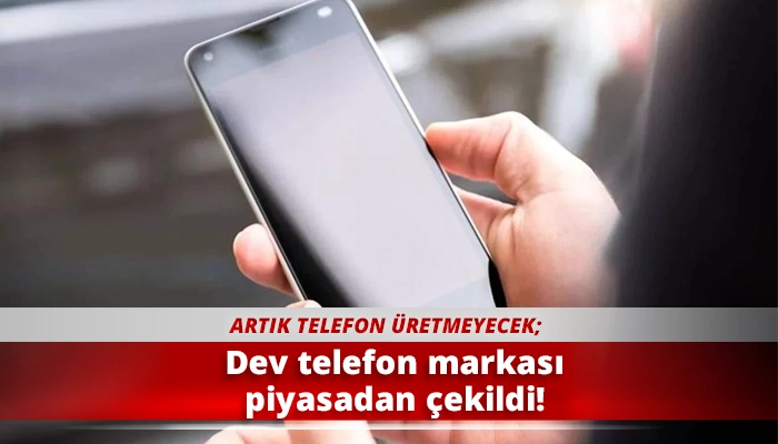 Dev telefon markası piyasadan &ccedil;ekildi!