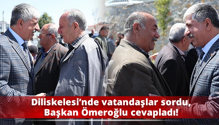 Diliskelesi’nde vatandaşlar sordu, Başkan Ömeroğlu cevapladı!