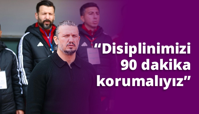 &ldquo;Disiplinimizi 90 dakika korumalıyız&rdquo;